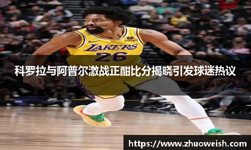 科罗拉与阿普尔激战正酣比分揭晓引发球迷热议