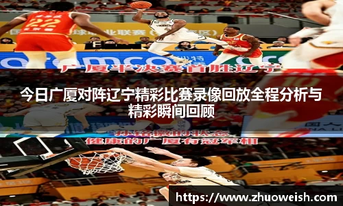 今日广厦对阵辽宁精彩比赛录像回放全程分析与精彩瞬间回顾