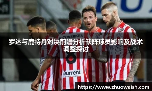 罗达与鹿特丹对决前瞻分析缺阵球员影响及战术调整探讨