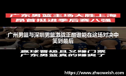 广州男篮与深圳男篮激战正酣谁能在这场对决中笑到最后