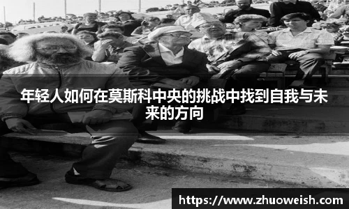年轻人如何在莫斯科中央的挑战中找到自我与未来的方向