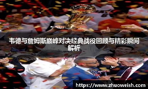 韦德与詹姆斯巅峰对决经典战役回顾与精彩瞬间解析
