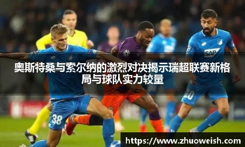 奥斯特桑与索尔纳的激烈对决揭示瑞超联赛新格局与球队实力较量