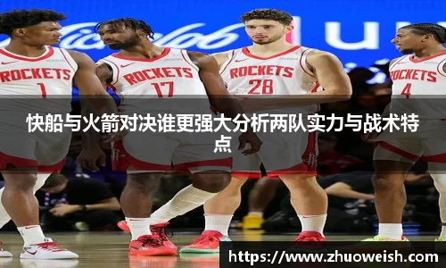快船与火箭对决谁更强大分析两队实力与战术特点