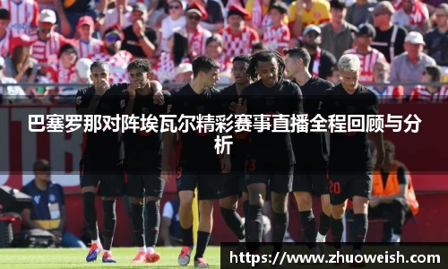 巴塞罗那对阵埃瓦尔精彩赛事直播全程回顾与分析