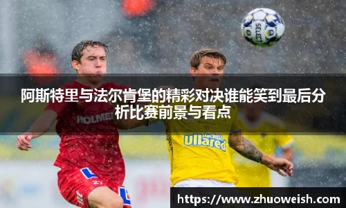 阿斯特里与法尔肯堡的精彩对决谁能笑到最后分析比赛前景与看点