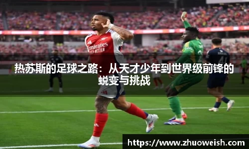 热苏斯的足球之路：从天才少年到世界级前锋的蜕变与挑战
