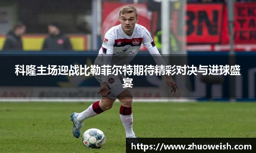 科隆主场迎战比勒菲尔特期待精彩对决与进球盛宴