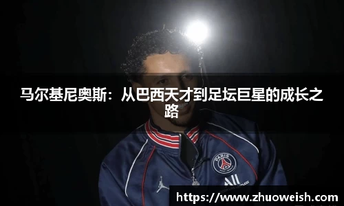 马尔基尼奥斯：从巴西天才到足坛巨星的成长之路