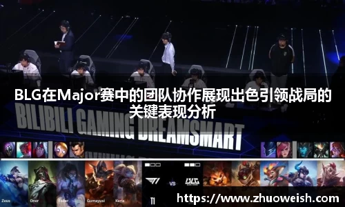 BLG在Major赛中的团队协作展现出色引领战局的关键表现分析