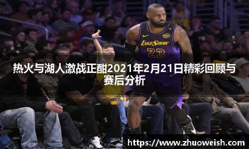 热火与湖人激战正酣2021年2月21日精彩回顾与赛后分析