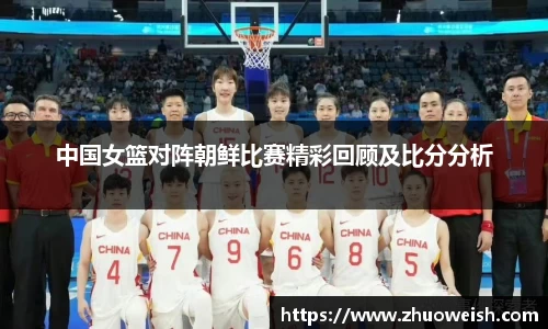中国女篮对阵朝鲜比赛精彩回顾及比分分析