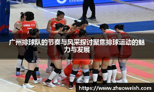 广州排球队的节奏与风采探讨聚焦排球运动的魅力与发展