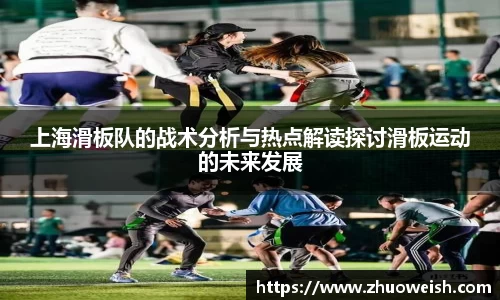 上海滑板队的战术分析与热点解读探讨滑板运动的未来发展