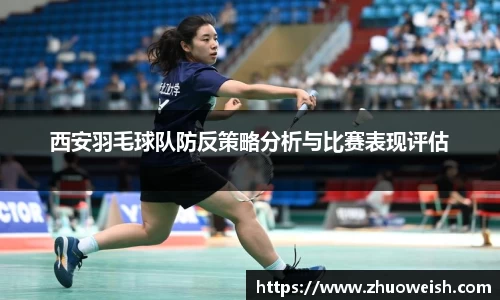 西安羽毛球队防反策略分析与比赛表现评估